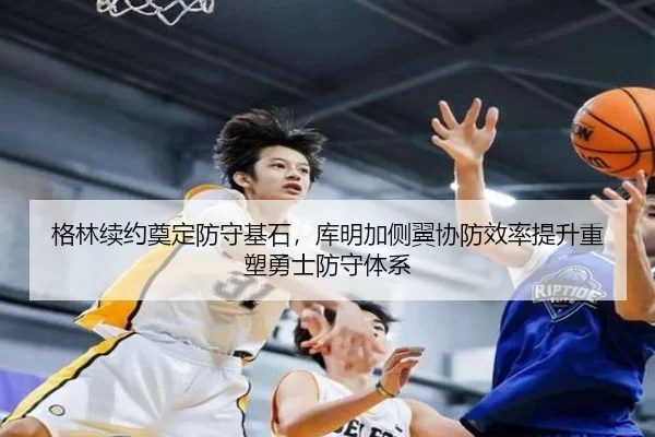 格林续约奠定防守基石，库明加侧翼协防效率提升重塑勇士防守体系